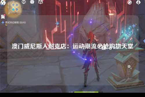 澳门威尼斯人耐克店：运动潮流必抢购物天堂