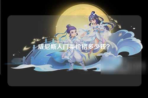 威尼斯人门票价格多少钱？