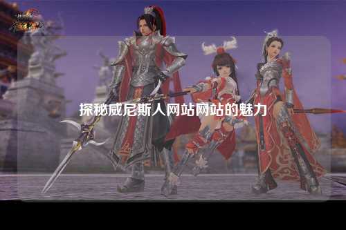 探秘威尼斯人网站网站的魅力