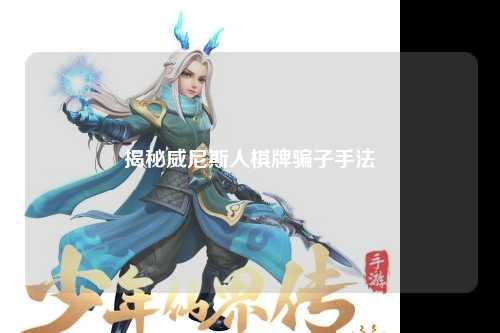 揭秘威尼斯人棋牌骗子手法