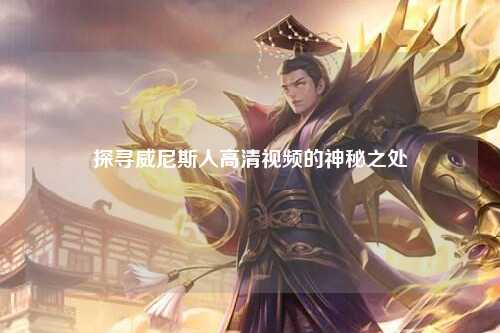探寻威尼斯人高清视频的神秘之处