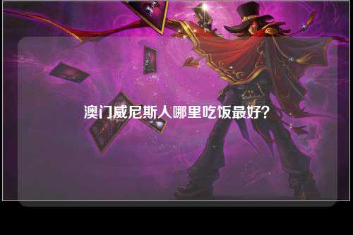 澳门威尼斯人哪里吃饭最好？