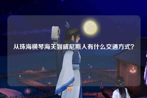 从珠海横琴海关到威尼斯人有什么交通方式？