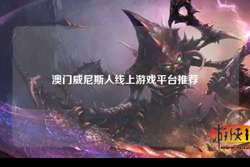 澳门威尼斯人线上游戏平台推荐