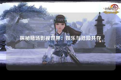 探秘赌场影视世界：娱乐与危险共存