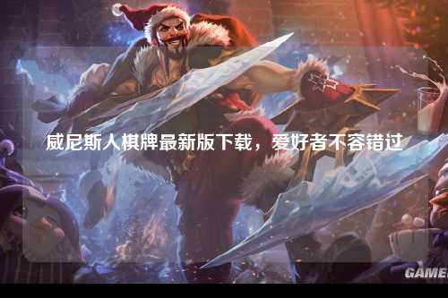 威尼斯人棋牌最新版下载，爱好者不容错过
